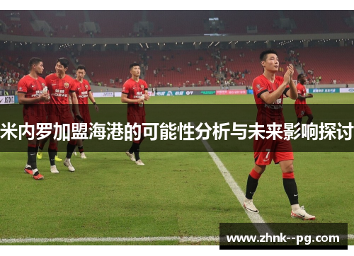 米内罗加盟海港的可能性分析与未来影响探讨 米内罗加盟海港的可能性分析与未来影响探讨