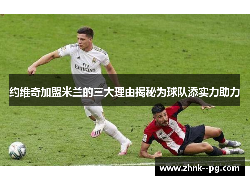 约维奇加盟米兰的三大理由揭秘为球队添实力助力