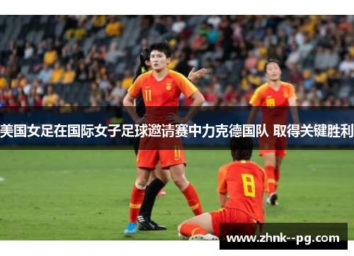 美国女足在国际女子足球邀请赛中力克德国队 取得关键胜利