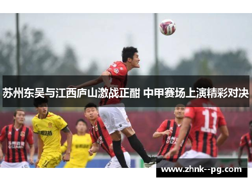 苏州东吴与江西庐山激战正酣 中甲赛场上演精彩对决