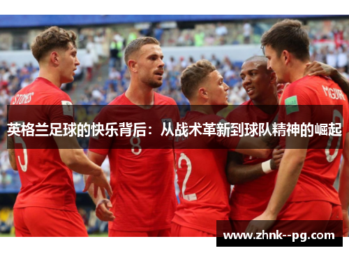 英格兰足球的快乐背后：从战术革新到球队精神的崛起