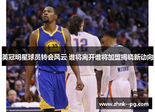 英冠明星球员转会风云 谁将离开谁将加盟揭晓新动向 英冠明星球员转会风云 谁将离开谁将加盟揭晓新动向