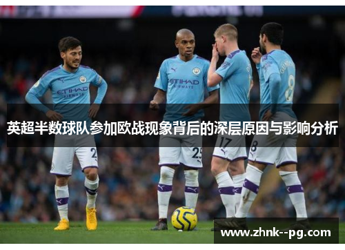 英超半数球队参加欧战现象背后的深层原因与影响分析