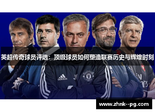 英超传奇球员评选：顶级球员如何塑造联赛历史与辉煌时刻