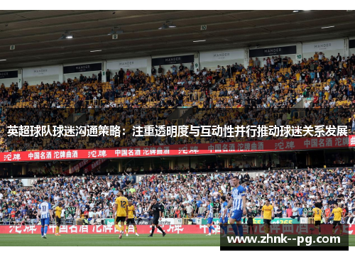 英超球队球迷沟通策略：注重透明度与互动性并行推动球迷关系发展