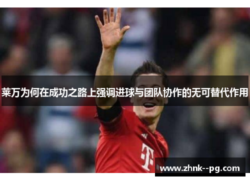 莱万为何在成功之路上强调进球与团队协作的无可替代作用