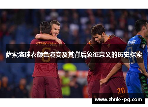 萨索洛球衣颜色演变及其背后象征意义的历史探索