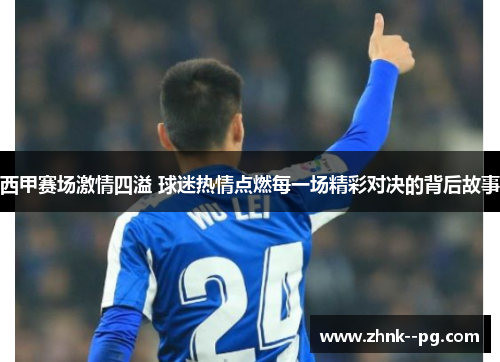 西甲赛场激情四溢 球迷热情点燃每一场精彩对决的背后故事