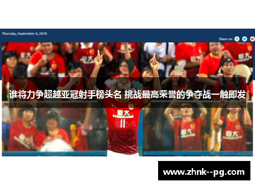 谁将力争超越亚冠射手榜头名 挑战最高荣誉的争夺战一触即发