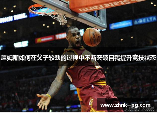 詹姆斯如何在父子较劲的过程中不断突破自我提升竞技状态