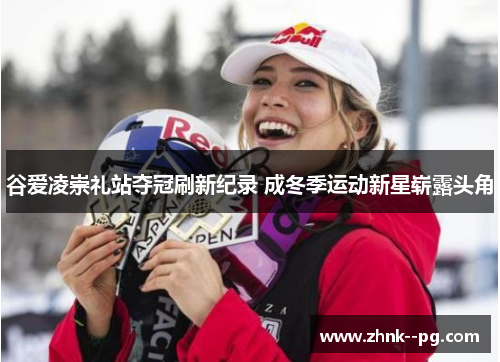 谷爱凌崇礼站夺冠刷新纪录 成冬季运动新星崭露头角