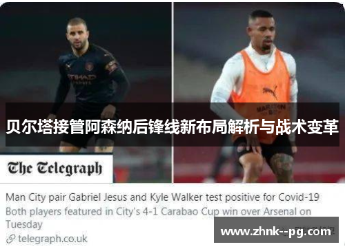 贝尔塔接管阿森纳后锋线新布局解析与战术变革