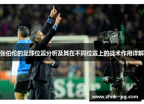 张伯伦的足球位置分析及其在不同位置上的战术作用详解
