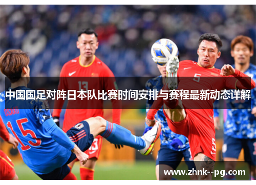 中国国足对阵日本队比赛时间安排与赛程最新动态详解