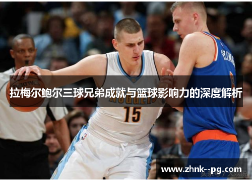 拉梅尔鲍尔三球兄弟成就与篮球影响力的深度解析