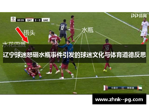 辽宁球迷怒砸水瓶事件引发的球迷文化与体育道德反思