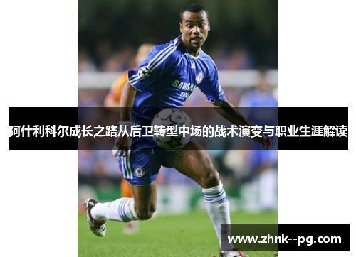 阿什利科尔成长之路从后卫转型中场的战术演变与职业生涯解读