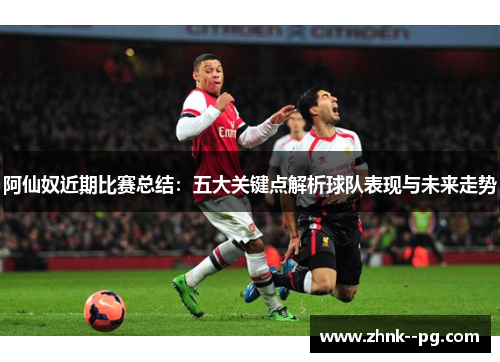 阿仙奴近期比赛总结：五大关键点解析球队表现与未来走势