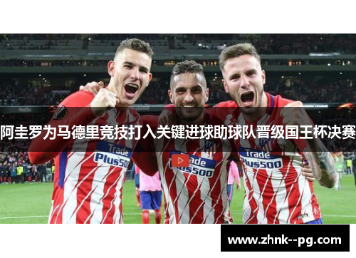 阿圭罗为马德里竞技打入关键进球助球队晋级国王杯决赛