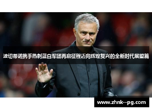 波切蒂诺携手热刺蓝白军团再启征程迈向辉煌复兴的全新时代展望篇