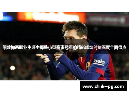 细数梅西职业生涯中那些小型赛事冠军的精彩辉煌时刻深度全面盘点 细数梅西职业生涯中那些小型赛事冠军的精彩辉煌时刻深度全面盘点