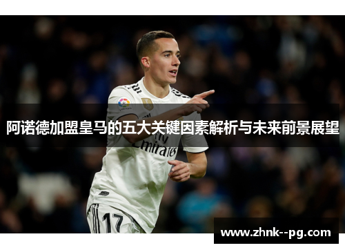 阿诺德加盟皇马的五大关键因素解析与未来前景展望