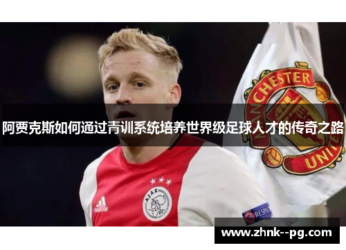 阿贾克斯如何通过青训系统培养世界级足球人才的传奇之路