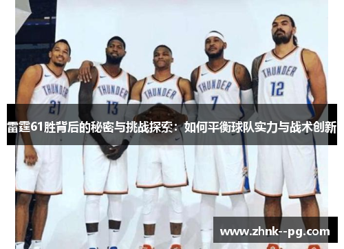 雷霆61胜背后的秘密与挑战探索:如何平衡球队实力与战术创新 雷霆61胜背后的秘密与挑战探索:如何平衡球队实力与战术创新