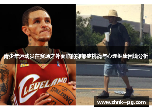 青少年运动员在赛场之外面临的抑郁症挑战与心理健康困境分析 青少年运动员在赛场之外面临的抑郁症挑战与心理健康困境分析