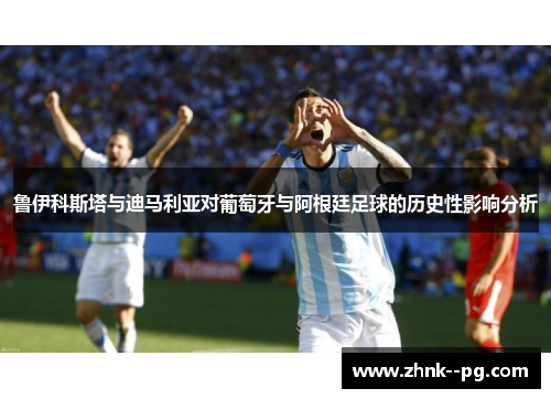 鲁伊科斯塔与迪马利亚对葡萄牙与阿根廷足球的历史性影响分析