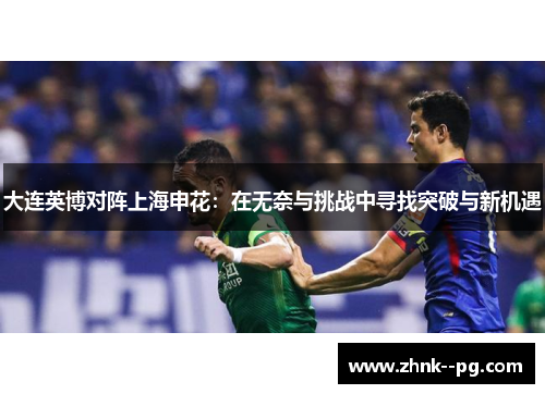 大连英博对阵上海申花:在无奈与挑战中寻找突破与新机遇 大连英博对阵上海申花:在无奈与挑战中寻找突破与新机遇