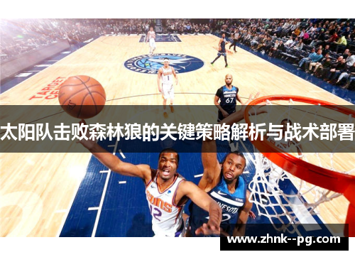 太阳队击败森林狼的关键策略解析与战术部署