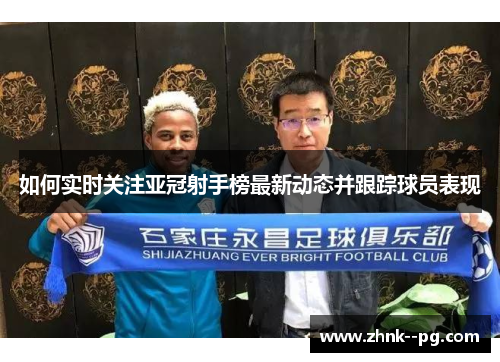 如何实时关注亚冠射手榜最新动态并跟踪球员表现