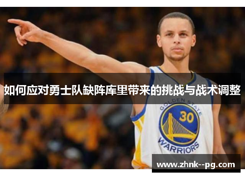 如何应对勇士队缺阵库里带来的挑战与战术调整