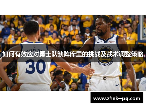 如何有效应对勇士队缺阵库里的挑战及战术调整策略 如何有效应对勇士队缺阵库里的挑战及战术调整策略