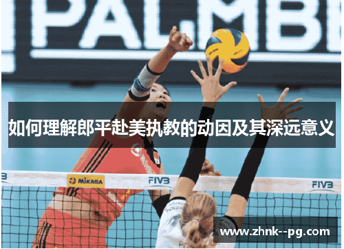 如何理解郎平赴美执教的动因及其深远意义