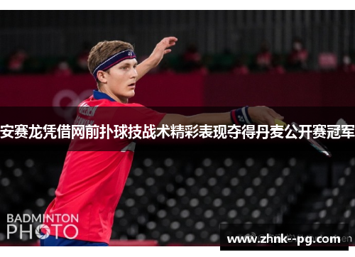 安赛龙凭借网前扑球技战术精彩表现夺得丹麦公开赛冠军