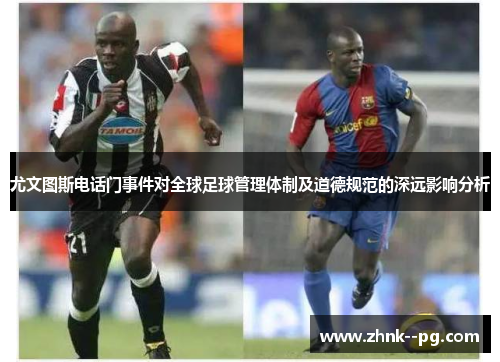 尤文图斯电话门事件对全球足球管理体制及道德规范的深远影响分析