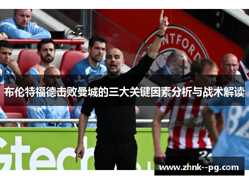布伦特福德击败曼城的三大关键因素分析与战术解读 布伦特福德击败曼城的三大关键因素分析与战术解读
