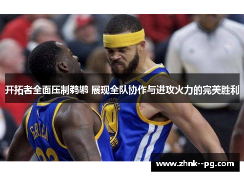 开拓者全面压制鹈鹕 展现全队协作与进攻火力的完美胜利