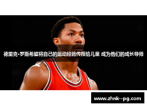 德里克·罗斯希望将自己的运动经验传授给儿童 成为他们的成长导师