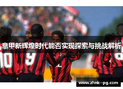 意甲新辉煌时代能否实现探索与挑战解析