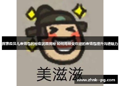 探索森贝儿表情包的秘密武器揭秘 如何用最受欢迎的表情包提升沟通魅力