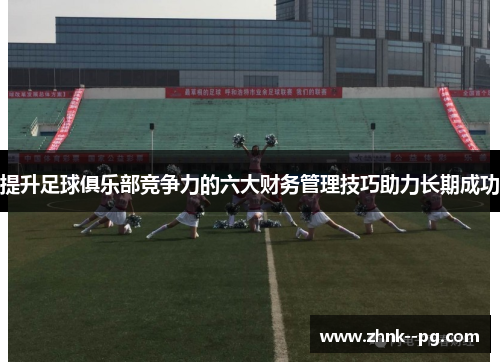 提升足球俱乐部竞争力的六大财务管理技巧助力长期成功 提升足球俱乐部竞争力的六大财务管理技巧助力长期成功