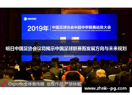 明日中国足协会议将揭示中国足球联赛新发展方向与未来规划 明日中国足协会议将揭示中国足球联赛新发展方向与未来规划