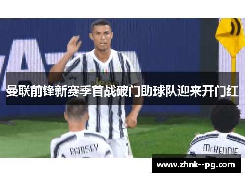 曼联前锋新赛季首战破门助球队迎来开门红