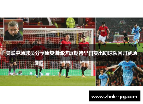 曼联中场球员分享康复训练进展期待早日复出助球队回归赛场