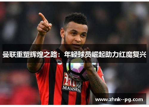 曼联重塑辉煌之路：年轻球员崛起助力红魔复兴