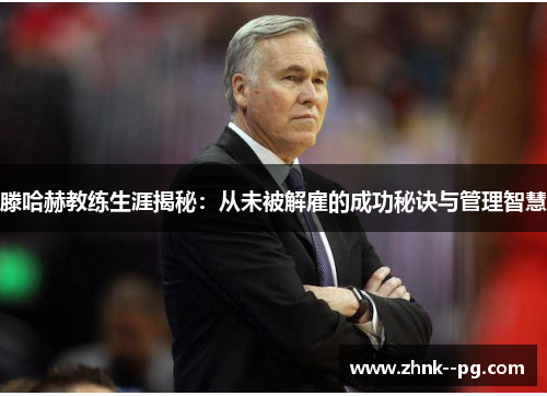 滕哈赫教练生涯揭秘：从未被解雇的成功秘诀与管理智慧