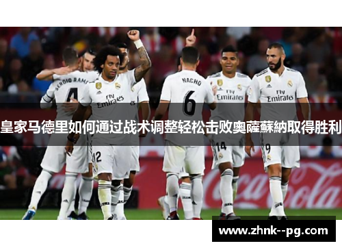 皇家马德里如何通过战术调整轻松击败奧薩蘇納取得胜利 皇家马德里如何通过战术调整轻松击败奧薩蘇納取得胜利